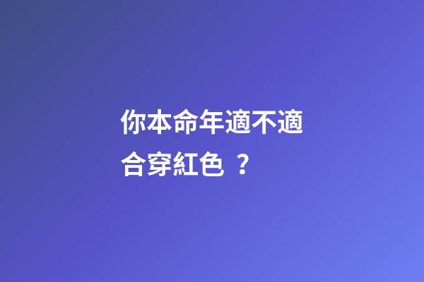 你本命年適不適合穿紅色？